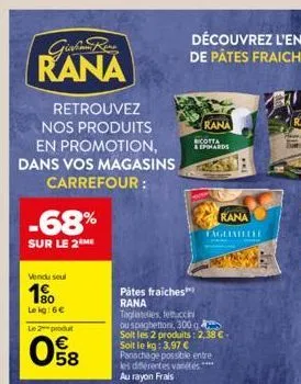 rana  retrouvez nos produits en promotion, dans vos magasins  carrefour:  -68%  sur le 2 me  vendu seul  1⁹0  le kg: 6€  le 2 produt  08  pâtes fraiches rana  rana  ricotta  & epihards  rana  taglinel