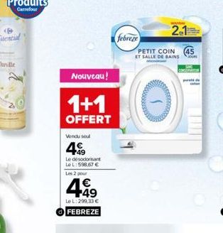 Nouveau!  1+1  OFFERT  Vendu seul  49  Le désodorisant Le L: 598,67 €  Les 2 pour  €  449  Le L: 299.33 € FEBREZE  2.1  PETIT COIN (45 ET SALLE DE BAINS JOUR  febreze  CONSEATIN  de 