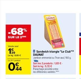 -68%  SUR LE 2  Vendu soul  1999  Le kg: 8,69 €  Le 2  produ  044  DAUNAT  CLUB  Sandwich triangle "Le Club" DAUNAT  Jambon emmental ou Thon deut, 160 g  W  Soit les 2 produits: 1,83 €. Soit le kg: 5,