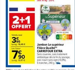 2+1  OFFERT  Vendu soul  395  Le kg: 16,46 € Les 3 pour  Le kg: 10,97 €  Extra  Le Supérieur  FUN QUALITE  NUTRI-SCORE  Jambon Le supérieur Filière Qualité CARREFOUR EXTRA Sans couenne, sans traitemen