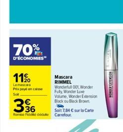 70%  D'ÉCONOMIES  11%  Lomascara Prix payé en caisse  Sot  336  Remise Fidele de Carrefour.  Mascara  RIMMEL Wonderfull001, Wonder Fuly, Wonder Luxe Volume, Wonder Extension Black ou Black Brown  Soit