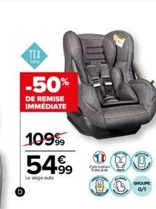 TEX  baby  -50%  DE REMISE IMMÉDIATE  10999 54.99  Le siège auto  Fabrication  (C)  GROUPE 0/1 