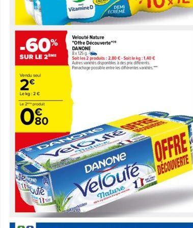 Vendu seul  2€  Le kg: 2€  -60%  SUR LE 2ÈME  Le 2 produit  0⁹0  €  uteme  17soute  Vitamine D  DEMI ECREME  Velouté Nature "Offre Découverte" DANONE 8x 125 g  Soit les 2 produits: 2,80 € - Soit le kg