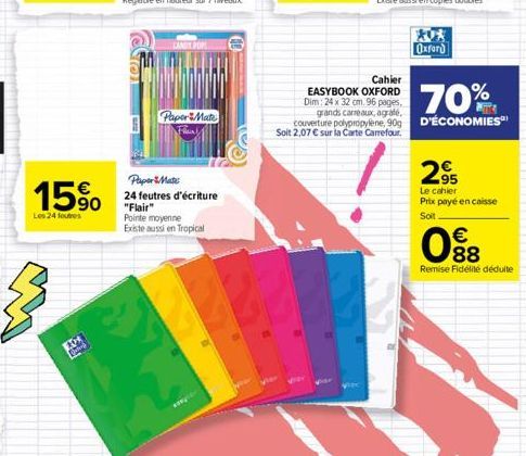 15%  Les 24 foutres  Paper Mate  Paper Mate  24 feutres d'écriture "Flair"  Pointe moyenne  Existe aussi en Tropical  Cahier  EASYBOOK OXFORD Dim: 24 x 32 cm. 96 pages,  Oxford  70%  grands carreaux, 