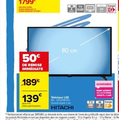 1799€  PRIXPAYE APRES REMISE IMMEDIATE ET REMBOURSEMENT DIFFERE  50€  DE REMISE IMMÉDIATE  189€  139€  dont 4 € d'éco-participation  4 MONI  TV OLED  80 cm  Téléviseur LED Ref: 32F501E1105 Garantie ég