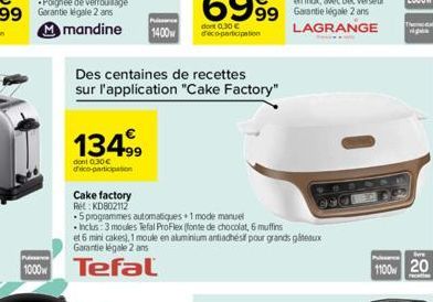 99 Garantie  134.99  dont 0,30€ d'éco-participation  Puissance  1400  Puissance  1000 Tefal  Des centaines de recettes sur l'application "Cake Factory"  Cake factory  Ret: KD802112  .5 programmes auto