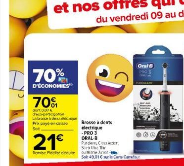 70%  D'ÉCONOMIES™  70%  dort 0.07 € déco-participation La brosse à denselerique Prix payé en caisse Soit.  D  21€  Remise Fidelite déduite os Minie Junior- Brosse à dents électrique  -PRO 3  ORAL-B  P