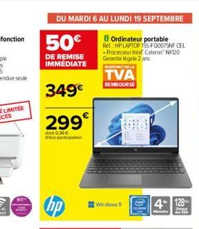 DU MARDI 6 AU LUNDI 19 SEPTEMBRE  8 Ordinateur portable Ret HP LAPTOP 15S-F00075NF CEL Processeur Intel Celeron N4120 Garantie légale 2 ans  50€  DE REMISE IMMÉDIATE  349€  299  dont 0.36€ d'éco-parti