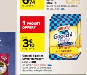 74  LeL: 8.99 €  1 PAQUET OFFERT  Le lot  3%  Le kg: 3,44 €  Gnocchi à poêler saveur fromage LUSTUCRU  2x 300 g 300 g offerts Autres variétés ou grammages disponibles à des prix différents  Bianco, Ro