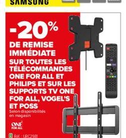 ONE FOR ALL  -20%  DE REMISE IMMÉDIATE SUR TOUTES LES TÉLÉCOMMANDES ONE FOR ALL ET PHILIPS ET SUR LES SUPPORTS TV ONE FOR ALL, VOGEL'S  ET POSS  Selon disponibilités en magasin 