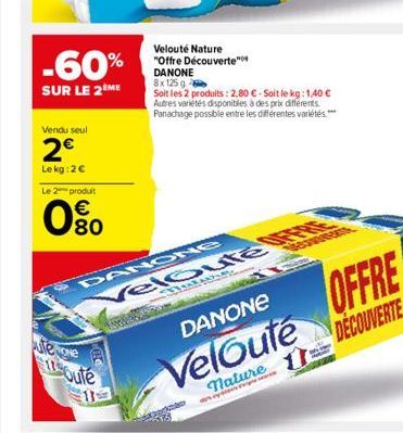 Vendu seul  2€  Le kg: 2€  -60%  SUR LE 2ÈME  Le 2 produit  0⁹0  €  uteme  17oule  Velouté Nature "Offre Découverte" DANONE 8x 125 g  Soit les 2 produits: 2,80 € - Soit le kg: 1,40 € Autres variétés d