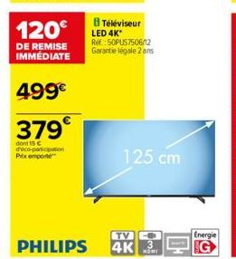 SAMSUNG  120€  DE REMISE IMMÉDIATE  499€  379  dont 15 C d'éco-participation Prix emporte  Téléviseur LED 4K* Ref.:50PUS7506/12 Garantie légale 2 ans  125 cm  TVO  PHILIPS 4K 3  MONI  Energie  G 