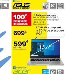 Wed  ASUS  N SEARCH OF INCREDIBLE  100€  DE REMISE IMMÉDIATE  699€  599€  dont 0,36€ d'éco-participation  Windows 11  acer  CORE 13  8 512  Mar dur 510  B Ordinateur portable Ret: AC ASPIRE AVIS-51-38