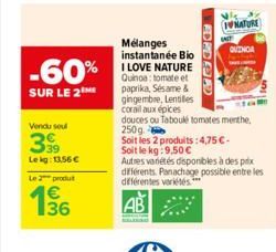 -60%  SUR LE 2  Vendu soul  399  Lekg: 13,56 €  Le 2 produ  136  DEER  Mélanges instantanée Bio I LOVE NATURE Quinoa: tomate et paprika, Sésame & gingembre, Lentilles corail aux épices  douces ou Tabo