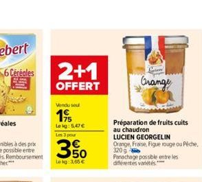 2+1  OFFERT  Vendu seul  19  Le kg: 5,47€ Les 3 pour  350  Lokg: 3,65 €  Préparation de fruits cuits au chaudron  LUCIEN GEORGELIN  Orange, Fraise, Figue rouge ou Péche,  320 g  Panachage possible ent