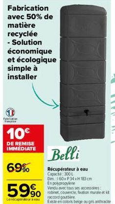 Fabrication avec 50% de matière recyclée - Solution économique et écologique simple à installer  Fabrication français  10€  DE REMISE IMMEDIATE  69%  59%  Le récupérateur a cou  Belli  Récupérateur à 