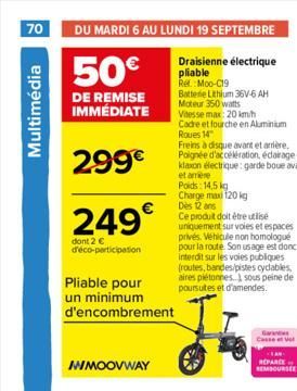 70 DU MARDI 6 AU LUNDI 19 SEPTEMBRE  50€  Draisienne électrique pliable  DE REMISE IMMÉDIATE  Ref.: Moo-C19 Batterie Lithium 36V-6 AH Moteur 350 watts Vitesse max: 20 km/h  Cadre et fourche en Alumini