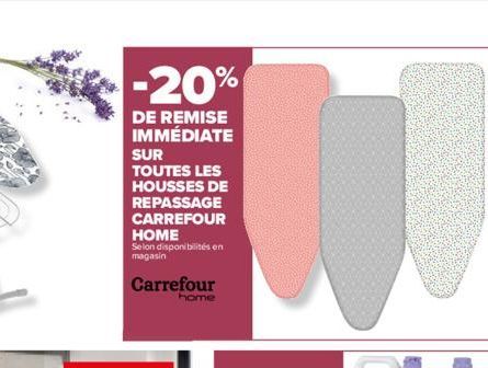-20%  DE REMISE IMMÉDIATE SUR  TOUTES LES HOUSSES DE REPASSAGE CARREFOUR HOME  Selon disponibilités en magasin  Carrefour home 