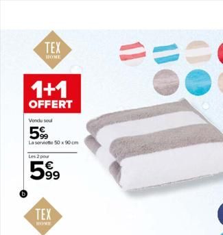 TEX  HOME  1+1  OFFERT  Vendu seul  599  La serviette 50 x 90 cm  Les 2 pour  599  TEX  HOME  