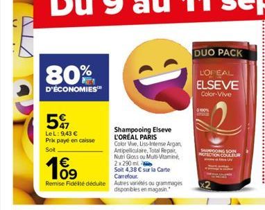 n  80%  D'ÉCONOMIES  5  LeL: 9,43 €  Prix payé en caisse Sot.  €  10⁹  Shampooing Elseve L'ORÉAL PARIS  Color Vive, Liss-Intense Argan, Antipelliculaire, Total Repair, Nutri Gloss ou Multi-Vitamine, 2