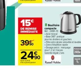 15€  DE REMISE IMMÉDIATE  39%  €  24.⁹0  dont 0.24 € d'éco-participation  Bouilloire  Russell Hobbs  UP  D  compacte Ret: 24991-70  - Acier brossé Base 360: pratique pour les droitiers et gauchers Fil