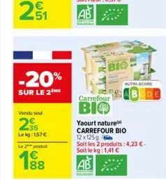 -20%  sur le 2  vendu sel  235  lekg: 157 €  le 2 produ  €  bio  carrefour  bio  nutri-score  yaourt nature carrefour bio  12 x 125g  soit les 2 produits: 4,23 € - soit le kg:1,41 €  ab 