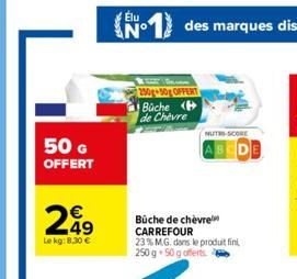 50 G OFFERT  249  Le kg: 8,30 €  Élu  N°  250g 50g OFFERT  Büche H de Chèvre  NUTRI-SCORE  Büche de chèvre CARREFOUR 23% M.G. dans le produit fini, 250 g 50 g offerts 