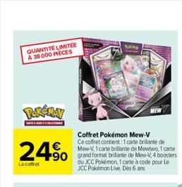 QUANTITÉ LIMITÉE A 38 000 PIECES  POKÉMON  24⁹  Le coffret  Coffret Pokémon Mew-V Ce coffret contient 1 carte brillante de  Mew-V, 1 carte brillante de Mewtwo, 1 carte  +90 grand format brillante de M