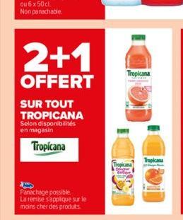 2+1  OFFERT  SUR TOUT TROPICANA Selon disponibilités en magasin  Tropicana  Panachage possible La remise s'applique sur le moins cher des produits  Tropicana  Tropicana  Tropicana 