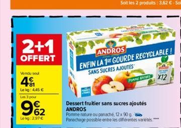 2+1  OFFERT  Vendu sel  4  Le kg: 4,45 €  Les 3 pour  9%₂2  62  Le kg: 2,97 €  FORME NATURE  Dessert fruitier sans sucres ajoutés  ANDROS  ANDROS  ENFIN LA 1E GOURDE RECYCLABLE!  SANS SUCRES AJOUTES  