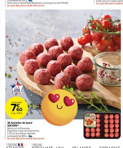 VIANDE SOVINE FRANÇAISE  La barquette  760  Lokg: 9,50 €  30 boulettes de boeuf SOCOPA  Nature ou à la Provençale  Préparation à base de viande bovine  à 75% et de protéines végétales.  La barquette d