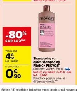 -80%  SUR LE 2 ME  Vendu soul  45₁  LeL: 6,01€  Le 2 produ  90  PROVOST  EXPERT  COULEUR  Shampooing ou après-shampooing FRANCK PROVOST Différentes variétés, 750 ml. Soit les 2 produits:5,41 € - Soit 