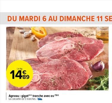 Le kg  €  1499  89  Agneau: gigot*** tranche avec os La caissette de 5 tranches. 