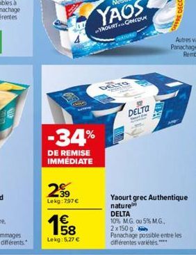 -34%  DE REMISE IMMÉDIATE  2€  Lekg:7,97 €  158  €  Lekg: 5,27 €  DELTO TES  DELTA  Yaourt grec Authentique  nature  DELTA  10% M.G. ou 5% M.G., 2x 150 g Panachage possible entre les différentes varié