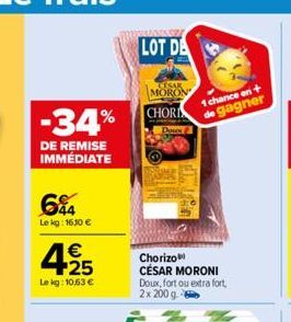 MORON  -34% CHOR  Dow  DE REMISE IMMÉDIATE  64  Le kg: 16.10 €  4.25  €  Le kg: 10,63 €  LOT DA  1 chance en + de gagner  Chorizo CÉSAR MORONI Doux, fort ou extra fort, 2x 200 g 