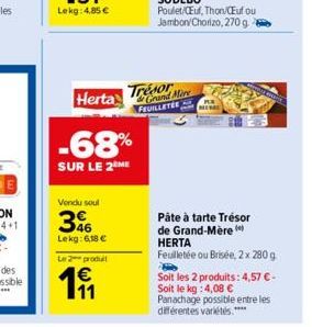 Herta  -68%  SUR LE 2 ME  Vendu soul  36  Lekg: 6,18 €  Le produit  191  Trésor Grand Mare FEUILLETÉE  Pâte à tarte Trésor de Grand-Mère  HERTA Feuilletée ou Brisée, 2 x 280 g  Soit les 2 produits: 4,