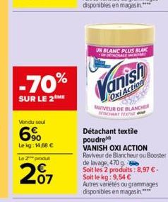 -70%  SUR LE 2 ME  Vendu seul  90  Le kg: 14,68 €  LeZ produt  207  UN BLANC PLUS BLANC DETACHACE NOR  Oxi Action  AVIVEUR DE BLANCHER BERCHANT TEXTILE  Détachant textile poudre  VANISH OXI ACTION Rav