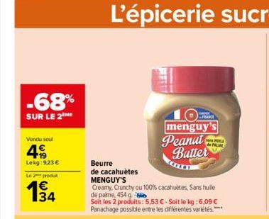 -68%  SUR LE 2 ME  Vendu soul  499  Lekg:9,23 €  Le 2 produt  1€ 34  Beurre  de cacahuètes MENGUY'S  Creamy, Crunchy ou 100% cacahuètes, Sans hule de palme, 454 g  Soit les 2 produits: 5,53 € - Soit l