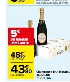 5€  de remise immédiate  48%  lel: 32,53 €  jacquart  €  4380 champagne brut mosaique  lel: 29.20 €  jacquart 2x75 cl 