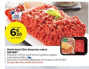 VIANDE SOVINE FRANCAISE  La barquette  6,20  €  Lekg: 9,54 €  Haché boeuf Ultra Savoureux nature  SOCOPA  Préparation à 75% de viande bovine et protéines végétales.  La barquette de 650 g.  Existe aus