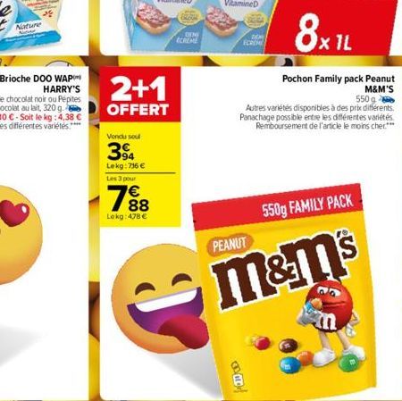 Nature  Brioche DOO WAP HARRY'S  Vendu soul  394  Lekg: 736 €  Les 3 pour  2+1  OFFERT  € 88  Lokg: 478 €  DEMI ECREME  ECREME  PEANUT  8x1L  Pochon Family pack Peanut  M&M'S  550g  Autres variétés di