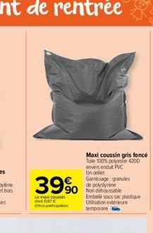 39%  Le max coussin dove 0.97 €  Maxi coussin gris foncé Toile 100% polyester 4200 envers endut PVC Un cele  Garnissage: granules de polystyrene 90 Non dehoussable  Emballé sous sac plastique Utilisat