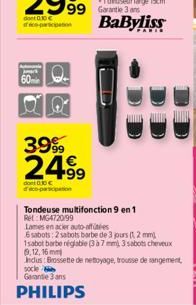 60min  39%  24.99  dont 0.30 €  99 Garantie 3 ans BaByliss  Tondeuse multifonction 9 en 1 Ret: MG4720/99  Lames en acier auto-offe  6 sabots: 2 sabots barbe de 3 jours (12 mm 1sabot barbe néglable (3 