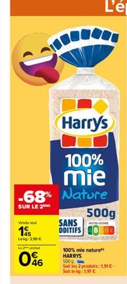 Harry's  100%  mie  -68% Nature  SUR LE 2  Vendu seul  195  Lekg: 2,90 €  Le 2 produt  046  SANS DDITIFS  500g  TRI-SCORE  BEDE  100% mie nature HARRYS 500g Soit les 2 produits: 1,91 € - Soit le kg: 1