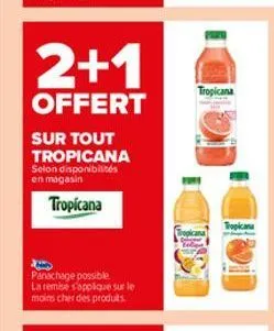 2+1  offert  sur tout tropicana  selon disponibilités en magasin  tropicana  panachage possible la remise s'applique sur le moins cher des produits.  tropicana  tropicana 