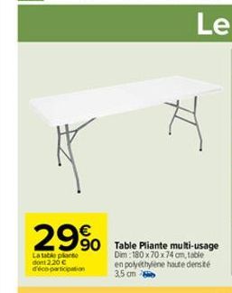 29%  La table plante dont 2.20€ d'éco-participation  90 Table Pliante multi-usage  Dim 180 x 70 x 74 cm, table en polyéthylène haute densité  3.5 cm  H 