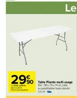 29%  la table plante dont 2.20€ d'éco-participation  90 table pliante multi-usage  dim 180 x 70 x 74 cm, table en polyéthylène haute densité  3.5 cm  h 
