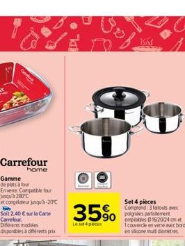 Carrefour  home  Gamme  de plats à four  Soit 2,40 € sur la Carte Carrefour  disponibles à différents prix  35%  Le set 4 pieces  Set 4 pièces Comprend: 3 faitouts avec poignées pertatement  empilable