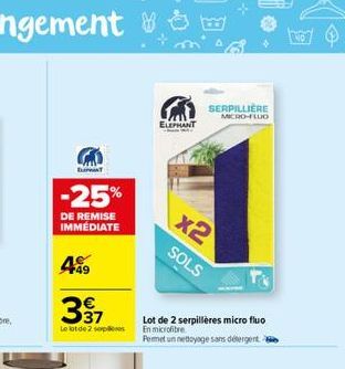 -25%  DE REMISE IMMEDIATE  499  397  Le lot de 2 sep  ELEPHANT  SERPILLIERE MICRO-FLUO  x2 SOLS  Lot de 2 serpillères micro fluo  En microfibre  Pemet un nettoyage sans détergent  NO 