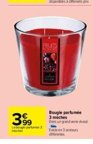 399  La bouge parfume 3 meches  FRUITS ROUGES  Bougie parfumée 3 meches  Dans un grand verre évasé  H  Existe en 3 senteurs différentes 